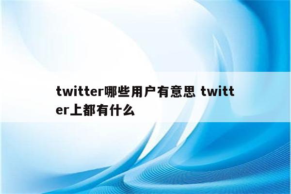 twitter哪些用户有意思 twitter上都有什么
