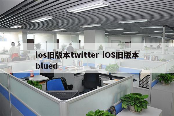 ios旧版本twitter iOS旧版本blued