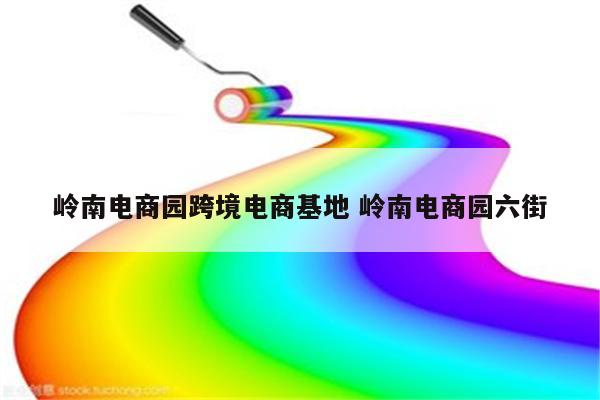 岭南电商园跨境电商基地 岭南电商园六街