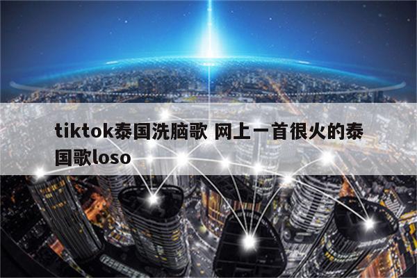 tiktok泰国洗脑歌 网上一首很火的泰国歌loso