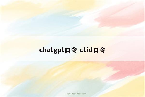 chatgpt口令 ctid口令