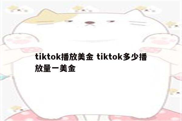tiktok播放美金 tiktok多少播放量一美金