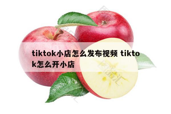 tiktok小店怎么发布视频 tiktok怎么开小店