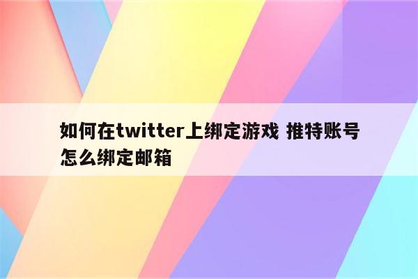 如何在twitter上绑定游戏 推特账号怎么绑定邮箱