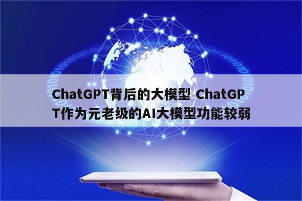 ChatGPT背后的大模型 ChatGPT作为元老级的AI大模型功能较弱