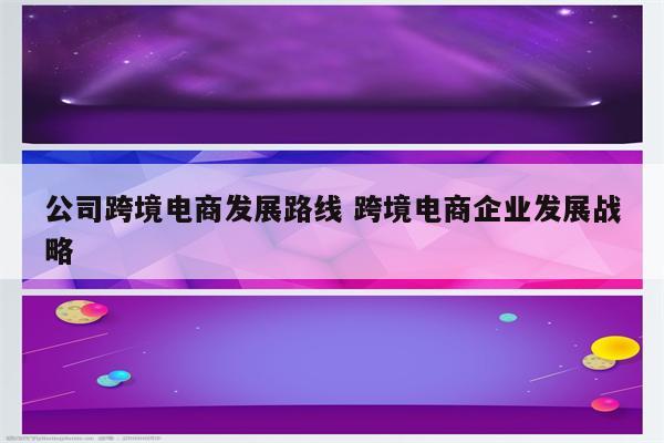 公司跨境电商发展路线 跨境电商企业发展战略
