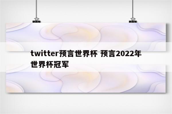 twitter预言世界杯 预言2022年世界杯冠军