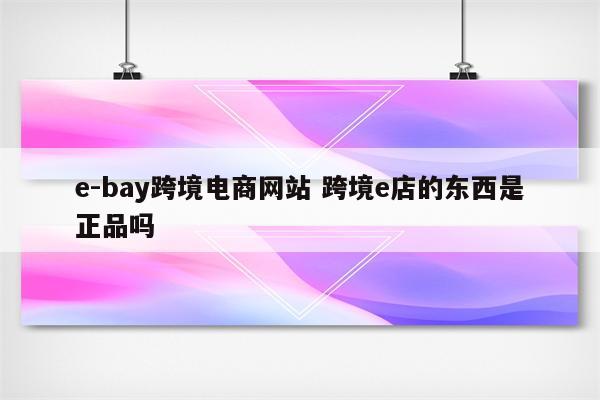 e-bay跨境电商网站 跨境e店的东西是正品吗