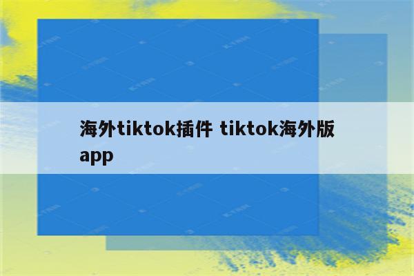 海外tiktok插件 tiktok海外版app