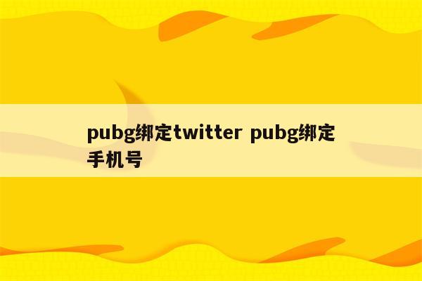 pubg绑定twitter pubg绑定手机号