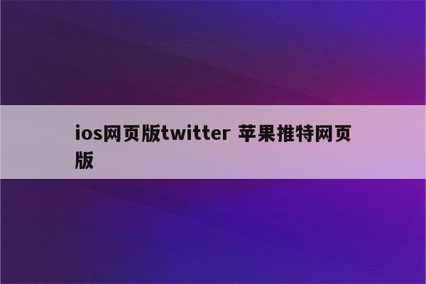 ios网页版twitter 苹果推特网页版