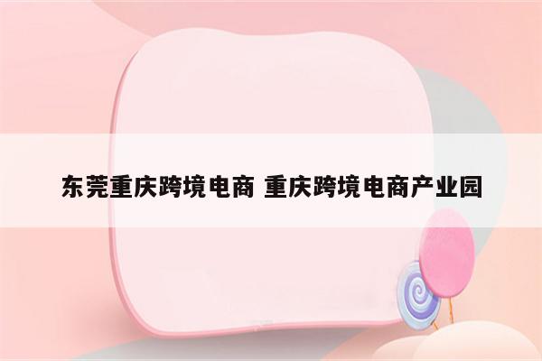 东莞重庆跨境电商 重庆跨境电商产业园