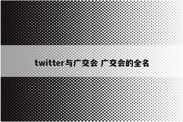 twitter与广交会 广交会的全名