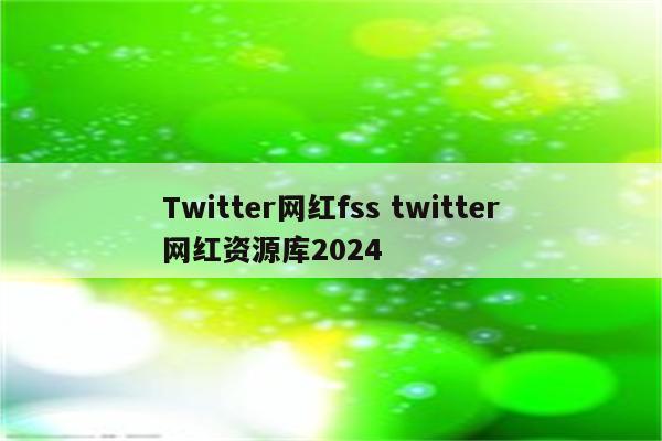 Twitter网红fss twitter网红资源库2024