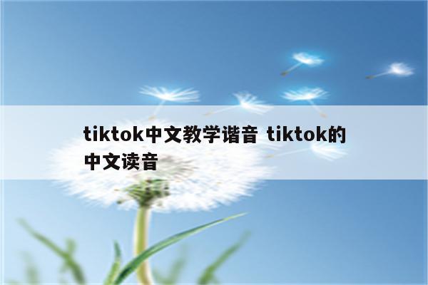 tiktok中文教学谐音 tiktok的中文读音