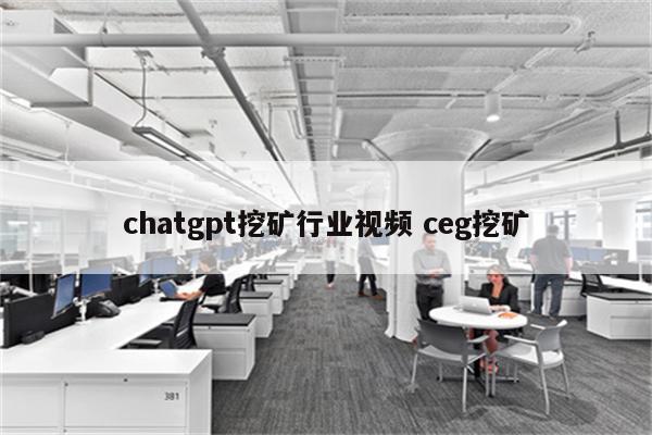 chatgpt挖矿行业视频 ceg挖矿