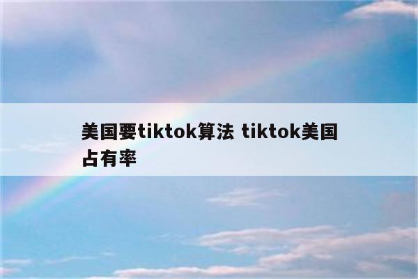 美国要tiktok算法 tiktok美国占有率