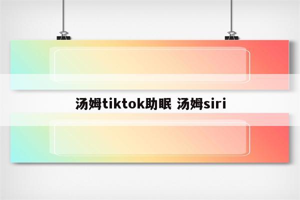 汤姆tiktok助眠 汤姆siri