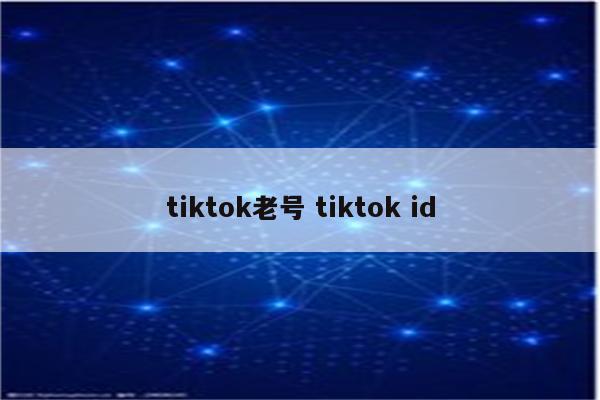 tiktok老号 tiktok id