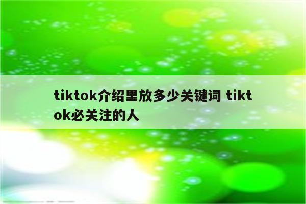 tiktok介绍里放多少关键词 tiktok必关注的人