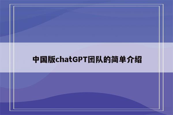 中国版chatGPT团队的简单介绍