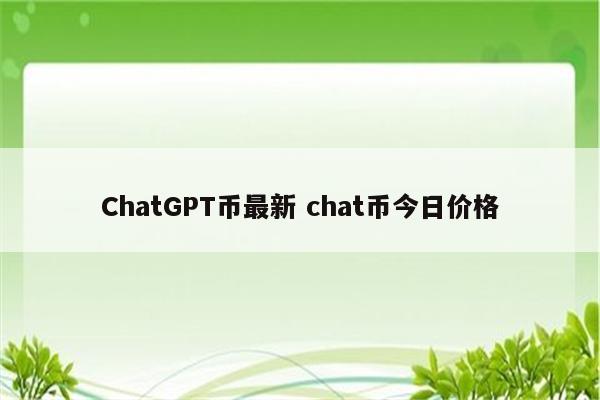 ChatGPT币最新 chat币今日价格