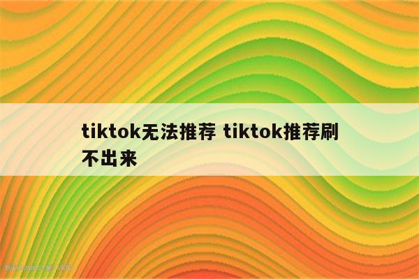 tiktok无法推荐 tiktok推荐刷不出来