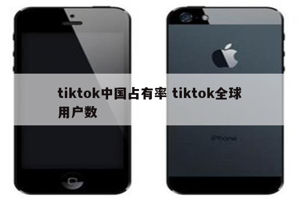 tiktok中国占有率 tiktok全球用户数