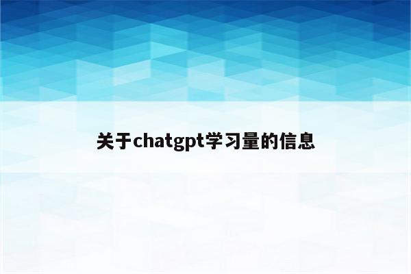 关于chatgpt学习量的信息