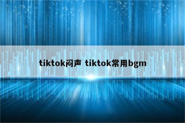 tiktok闷声 tiktok常用bgm