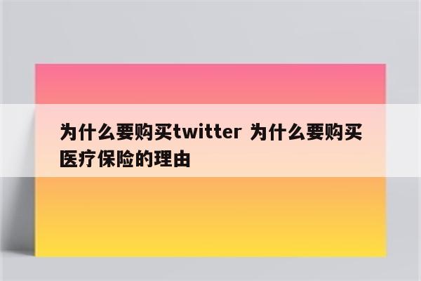为什么要购买twitter 为什么要购买医疗保险的理由