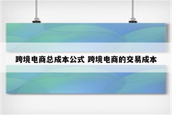 跨境电商总成本公式 跨境电商的交易成本