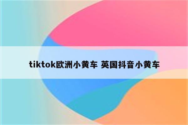 tiktok欧洲小黄车 英国抖音小黄车