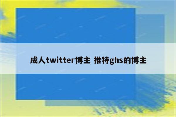 成人twitter博主 推特ghs的博主
