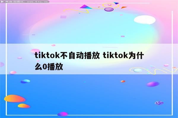 tiktok不自动播放 tiktok为什么0播放