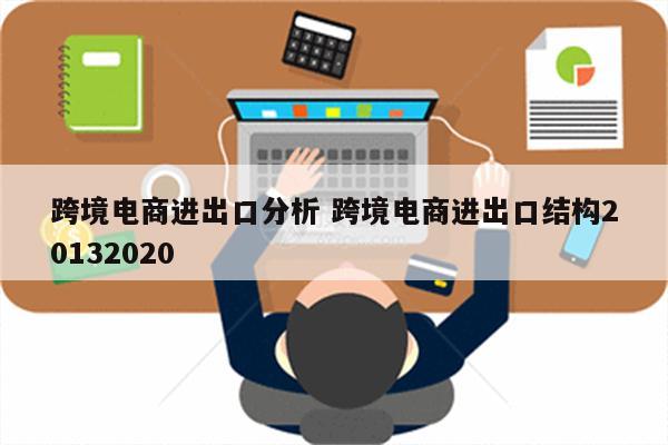 跨境电商进出口分析 跨境电商进出口结构20132020