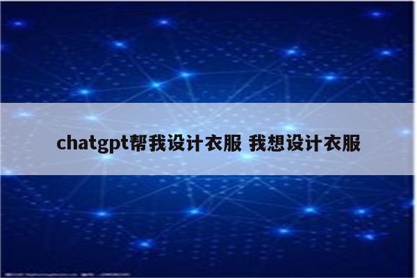 chatgpt帮我设计衣服 我想设计衣服