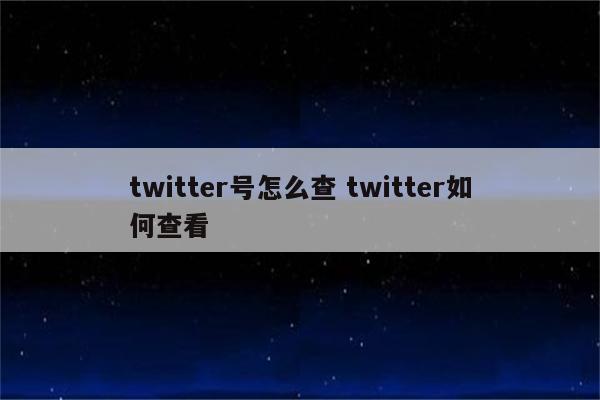 twitter号怎么查 twitter如何查看