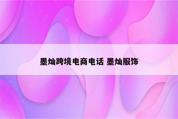 墨灿跨境电商电话 墨灿服饰