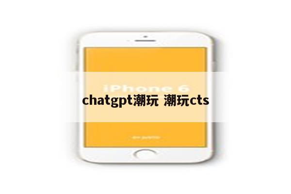 chatgpt潮玩 潮玩cts
