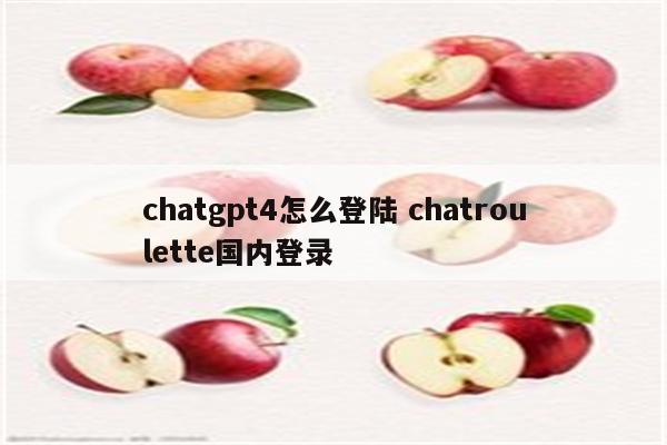 chatgpt4怎么登陆 chatroulette国内登录