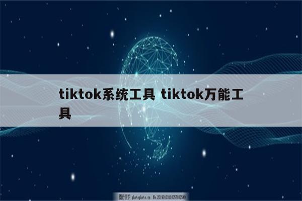 tiktok系统工具 tiktok万能工具