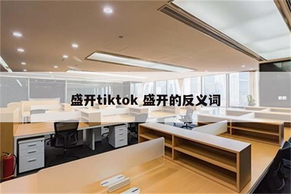 盛开tiktok 盛开的反义词