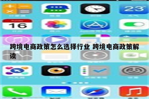 跨境电商政策怎么选择行业 跨境电商政策解读