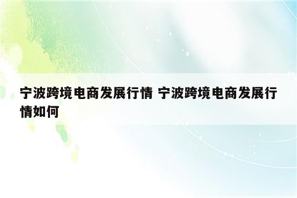 宁波跨境电商发展行情 宁波跨境电商发展行情如何