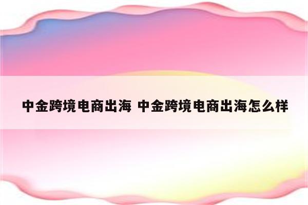 中金跨境电商出海 中金跨境电商出海怎么样