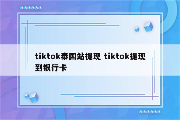 tiktok泰国站提现 tiktok提现到银行卡