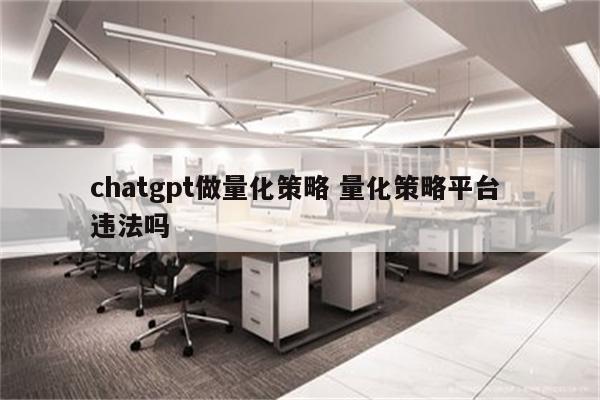 chatgpt做量化策略 量化策略平台 违法吗