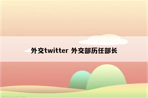 外交twitter 外交部历任部长