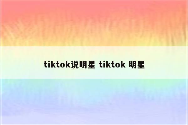 tiktok说明星 tiktok 明星